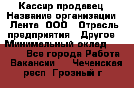 Кассир-продавец › Название организации ­ Лента, ООО › Отрасль предприятия ­ Другое › Минимальный оклад ­ 30 000 - Все города Работа » Вакансии   . Чеченская респ.,Грозный г.